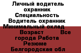 Личный водитель- охранник › Специальность ­ Водитель охранник › Минимальный оклад ­ 90 000 › Возраст ­ 41 - Все города Работа » Резюме   . Белгородская обл.,Валуйский р-н